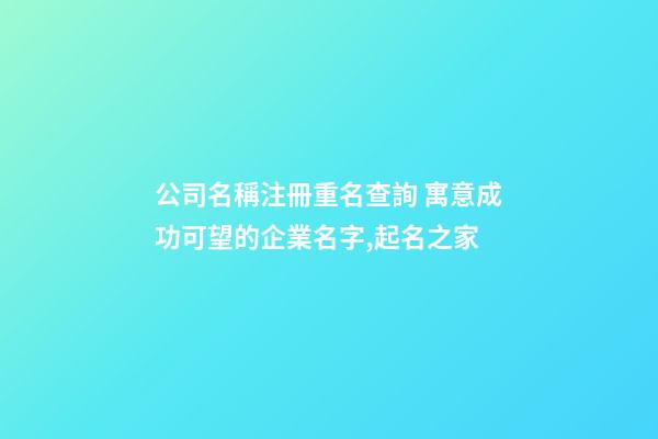 公司名稱注冊重名查詢 寓意成功可望的企業名字,起名之家
